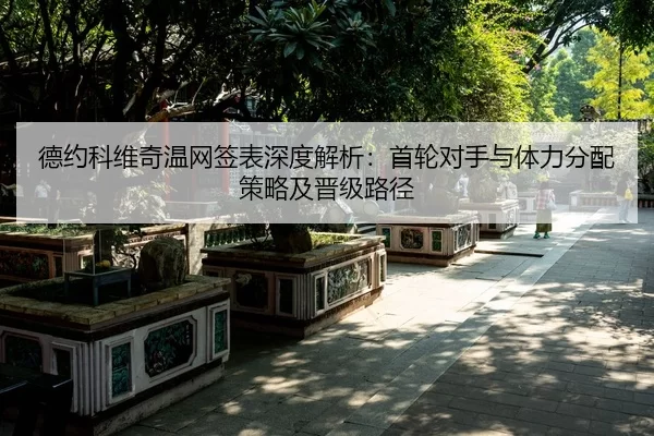 德约科维奇温网签表深度解析：首轮对手与体力分配策略及晋级路径