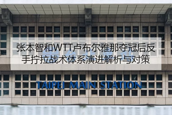 张本智和WTT卢布尔雅那夺冠后反手拧拉战术体系演进解析与对策